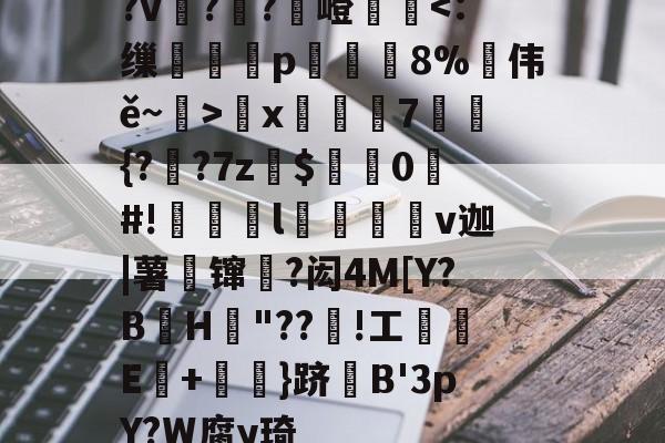 开云官网-?v詉??觩嶝厪x邚踭7鋝{?甤?7z罽$0#!偀l桪v迦|薯壈镩絳?闳4M[Y?BH粡"??竡!工鰊█E+摪訛}跻B'3pY?W腐y琦的简单介绍